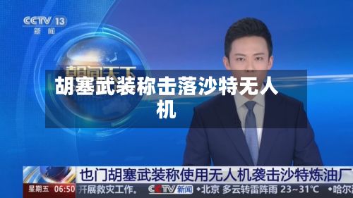 胡塞武装称击落沙特无人机