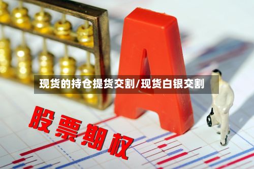 现货的持仓提货交割/现货白银交割