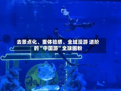 去景点化、重体验感	、全域漫游 进阶的“中国游”全球圈粉-第2张图片