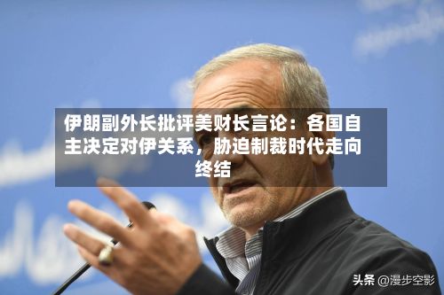 伊朗副外长批评美财长言论：各国自主决定对伊关系，胁迫制裁时代走向终结