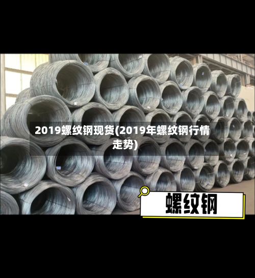 2019螺纹钢现货(2019年螺纹钢行情走势)