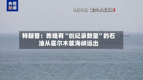 特朗普：昨晚有“创纪录数量”的石油从霍尔木兹海峡运出-第2张图片