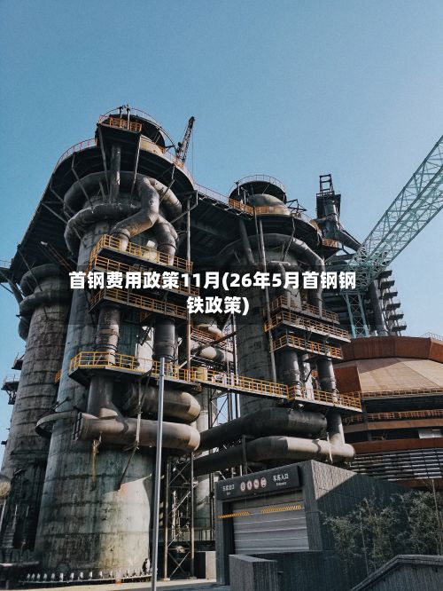 首钢费用政策11月(26年5月首钢钢铁政策)-第3张图片