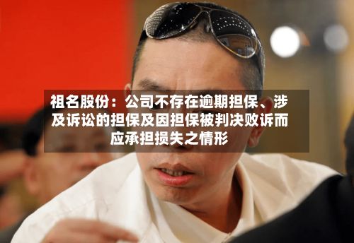 祖名股份：公司不存在逾期担保	、涉及诉讼的担保及因担保被判决败诉而应承担损失之情形-第1张图片