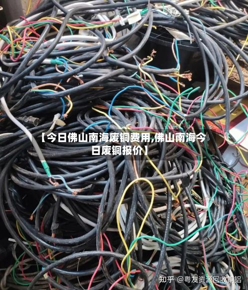 【今日佛山南海废铜费用,佛山南海今日废铜报价】-第3张图片