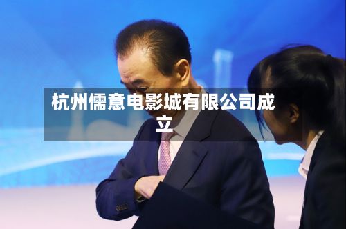 杭州儒意电影城有限公司成立-第2张图片