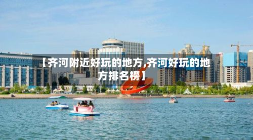 【齐河附近好玩的地方,齐河好玩的地方排名榜】