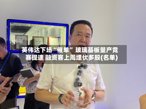 英伟达下场“催单” 玻璃基板量产竞赛提速 融资客上周埋伏多股(名单)-第2张图片