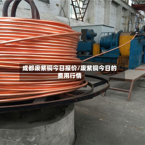 成都废紫铜今日报价/废紫铜今日的费用行情-第2张图片
