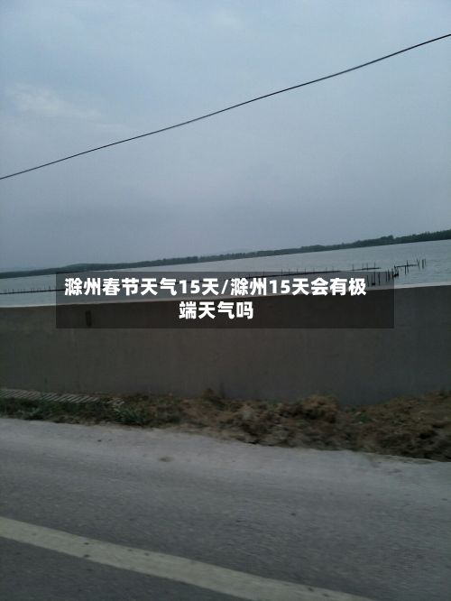 滁州春节天气15天/滁州15天会有极端天气吗-第3张图片