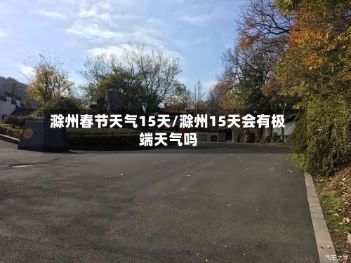滁州春节天气15天/滁州15天会有极端天气吗-第2张图片