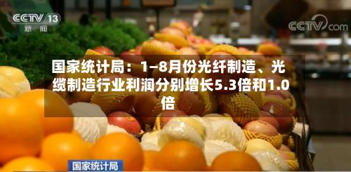 国家统计局：1—8月份光纤制造、光缆制造行业利润分别增长5.3倍和1.0倍-第2张图片