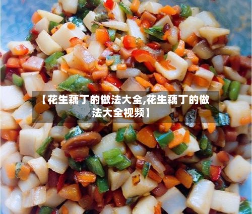 【花生藕丁的做法大全,花生藕丁的做法大全视频】