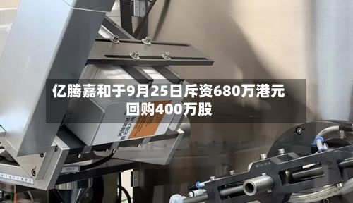 亿腾嘉和于9月25日斥资680万港元回购400万股-第1张图片