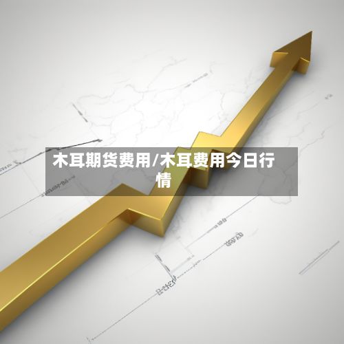 木耳期货费用/木耳费用今日行情-第3张图片