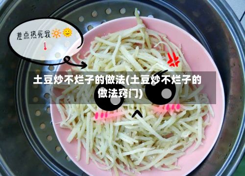 土豆炒不烂子的做法(土豆炒不烂子的做法窍门)-第2张图片