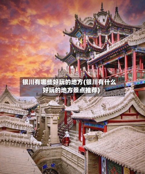 银川有哪些好玩的地方(银川有什么好玩的地方景点推荐)