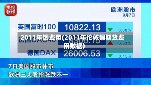 2011年铜费用(2011年伦敦铜期货费用数据)