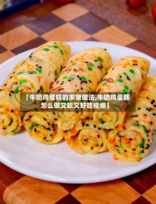 【牛奶鸡蛋糕的家常做法,牛奶鸡蛋糕怎么做又软又好吃视频】