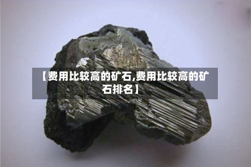 【费用比较高的矿石,费用比较高的矿石排名】