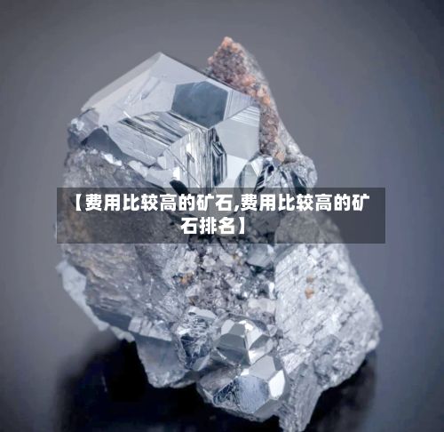 【费用比较高的矿石,费用比较高的矿石排名】-第2张图片