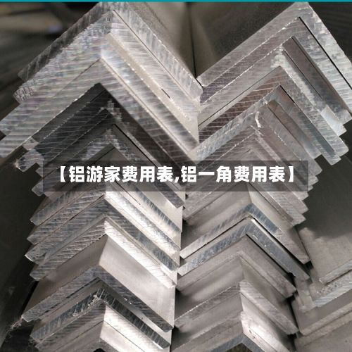 【铝游家费用表,铝一角费用表】