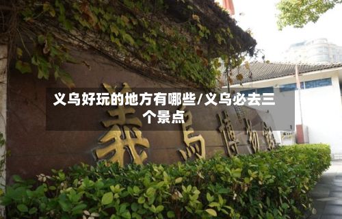 义乌好玩的地方有哪些/义乌必去三个景点-第3张图片