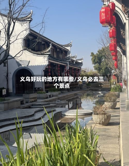 义乌好玩的地方有哪些/义乌必去三个景点-第2张图片