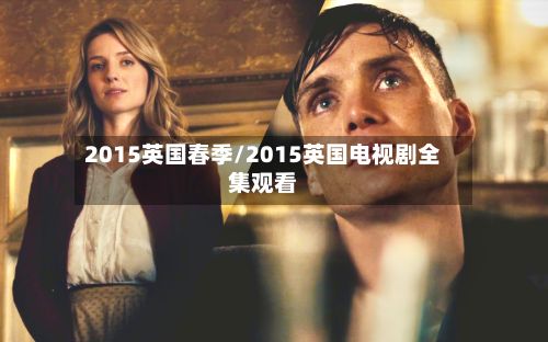 2015英国春季/2015英国电视剧全集观看