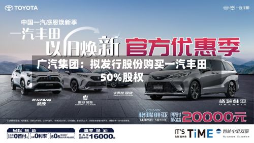 广汽集团:拟发行股份购买一汽丰田50%股权-第1张图片