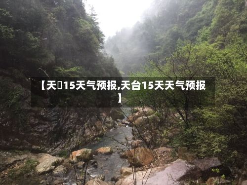【天冿15天气预报,天台15天天气预报】