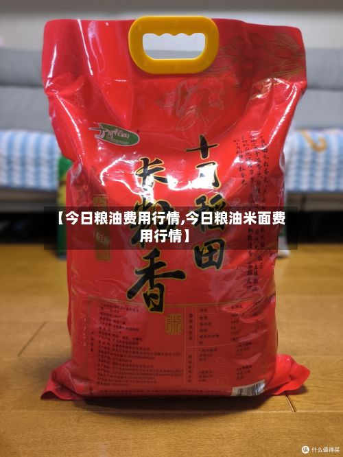 【今日粮油费用行情,今日粮油米面费用行情】-第2张图片