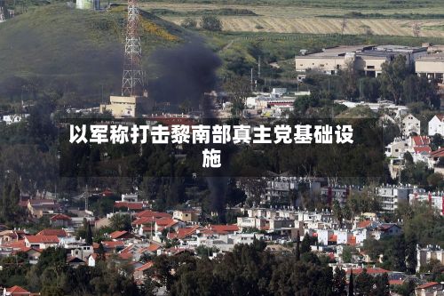 以军称打击黎南部真主党基础设施