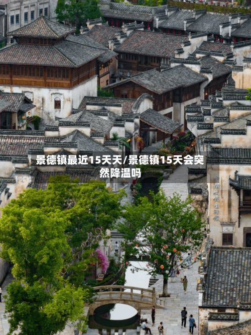 景德镇最近15天天/景德镇15天会突然降温吗-第3张图片