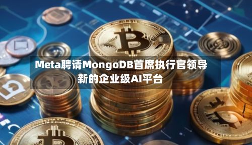 Meta聘请MongoDB首席执行官领导新的企业级AI平台-第3张图片