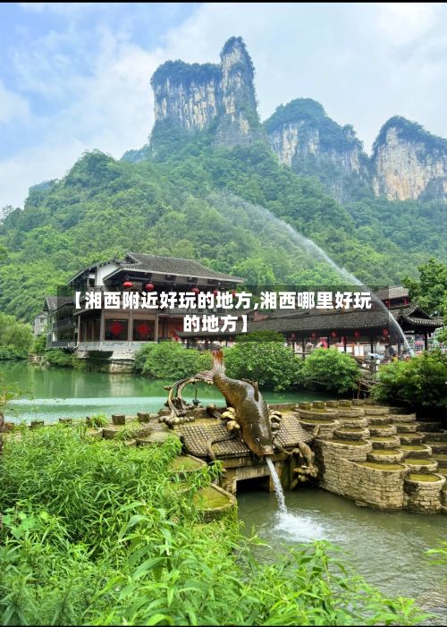 【湘西附近好玩的地方,湘西哪里好玩的地方】