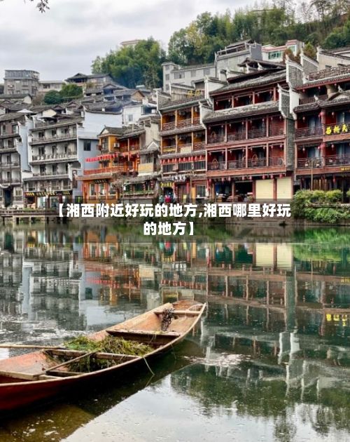 【湘西附近好玩的地方,湘西哪里好玩的地方】-第3张图片