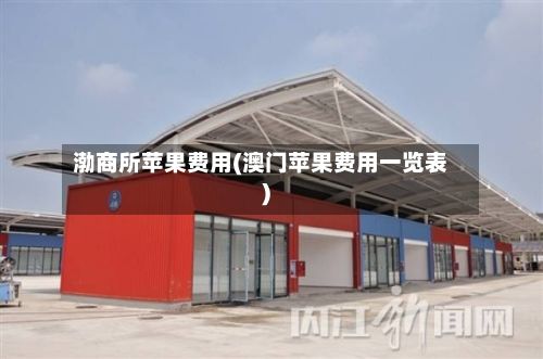 渤商所苹果费用(澳门苹果费用一览表)