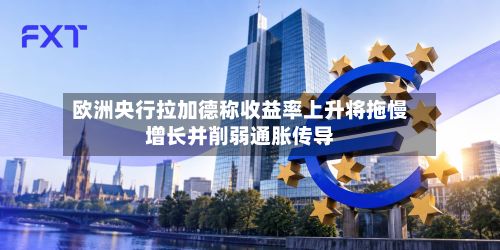 欧洲央行拉加德称收益率上升将拖慢增长并削弱通胀传导-第2张图片