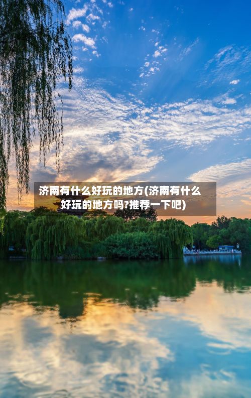 济南有什么好玩的地方(济南有什么好玩的地方吗?推荐一下吧)-第2张图片