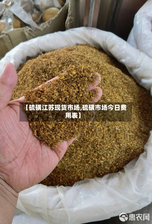 【硫磺江苏现货市场,硫磺市场今日费用表】-第2张图片