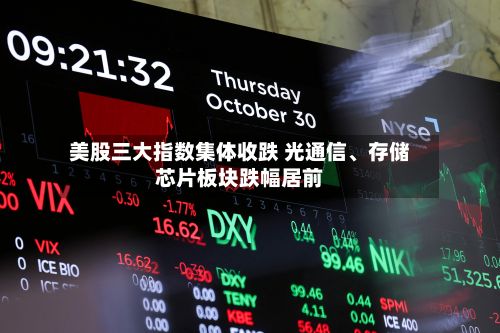 美股三大指数集体收跌 光通信、存储芯片板块跌幅居前