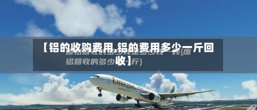 【铝的收购费用,铝的费用多少一斤回收】
