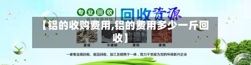 【铝的收购费用,铝的费用多少一斤回收】-第3张图片