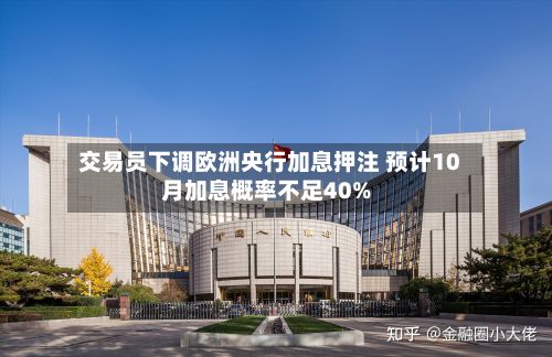 交易员下调欧洲央行加息押注 预计10月加息概率不足40%-第1张图片