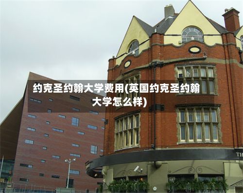约克圣约翰大学费用(英国约克圣约翰大学怎么样)