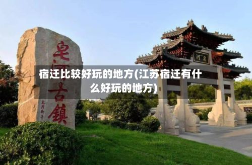 宿迁比较好玩的地方(江苏宿迁有什么好玩的地方)-第3张图片
