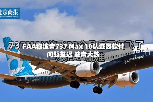 FAA称波音737 Max 10认证因软件问题推迟 波音大跌-第1张图片