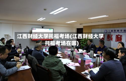 江西财经大学托福考场(江西财经大学托福考场在哪)