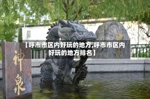 【呼市市区内好玩的地方,呼市市区内好玩的地方排名】
